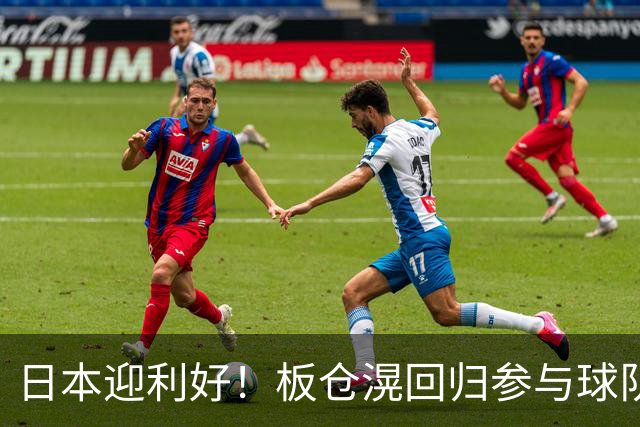 日本迎利好！板仓滉回归参与球队合练 久保建英首次归队