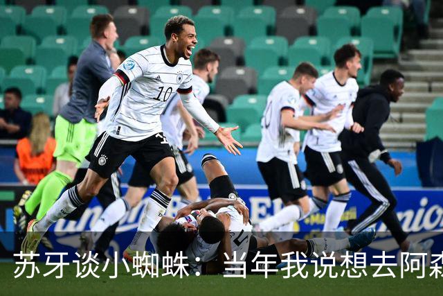 苏牙谈小蜘蛛：当年我说想去阿森纳 杰拉德说再留1年助我去皇萨仁