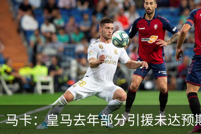 马卡：皇马去年部分引援未达预期，今年不得不重新签同位置新援