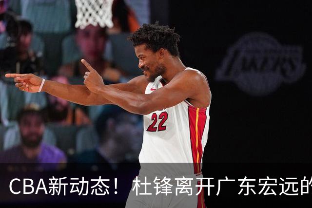 CBA新动态！杜锋离开广东宏远的传闻，山西男篮争议后卫将离队